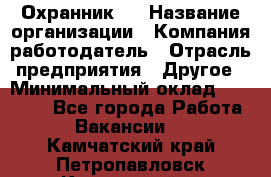 Охранник 4 › Название организации ­ Компания-работодатель › Отрасль предприятия ­ Другое › Минимальный оклад ­ 30 000 - Все города Работа » Вакансии   . Камчатский край,Петропавловск-Камчатский г.